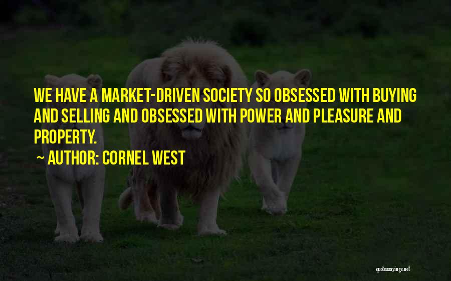 Cornel West Quotes: We Have A Market-driven Society So Obsessed With Buying And Selling And Obsessed With Power And Pleasure And Property.