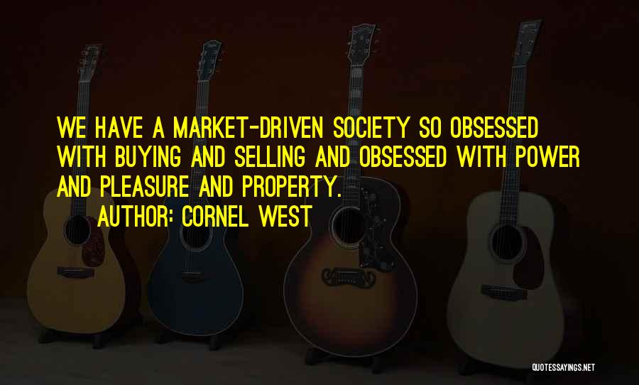 Cornel West Quotes: We Have A Market-driven Society So Obsessed With Buying And Selling And Obsessed With Power And Pleasure And Property.