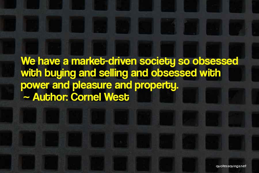 Cornel West Quotes: We Have A Market-driven Society So Obsessed With Buying And Selling And Obsessed With Power And Pleasure And Property.