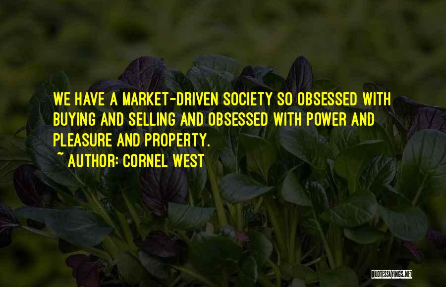Cornel West Quotes: We Have A Market-driven Society So Obsessed With Buying And Selling And Obsessed With Power And Pleasure And Property.
