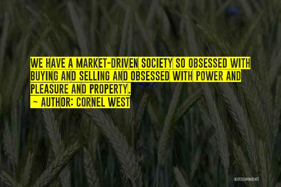 Cornel West Quotes: We Have A Market-driven Society So Obsessed With Buying And Selling And Obsessed With Power And Pleasure And Property.