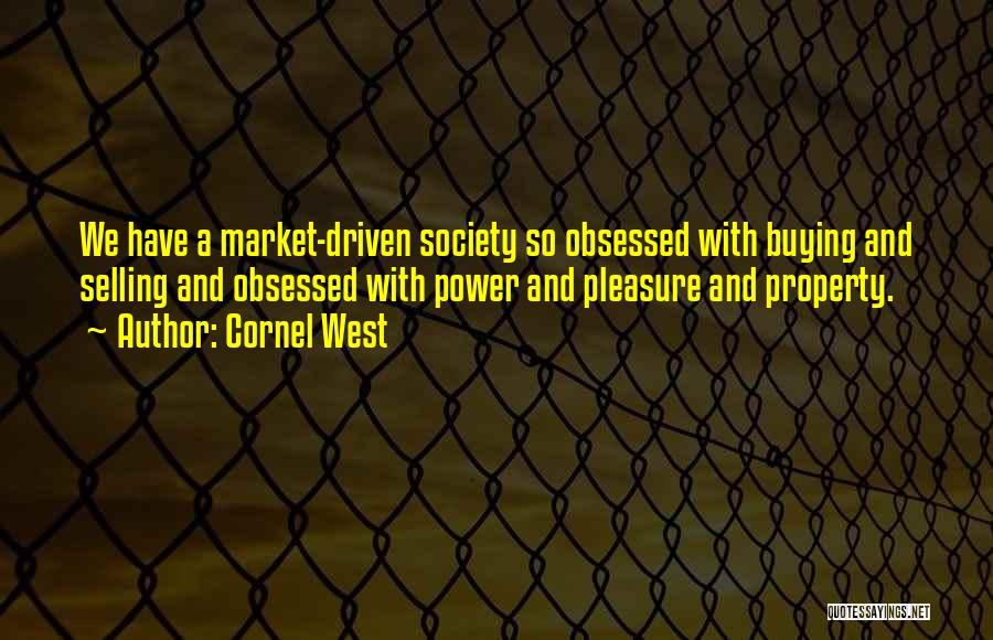 Cornel West Quotes: We Have A Market-driven Society So Obsessed With Buying And Selling And Obsessed With Power And Pleasure And Property.