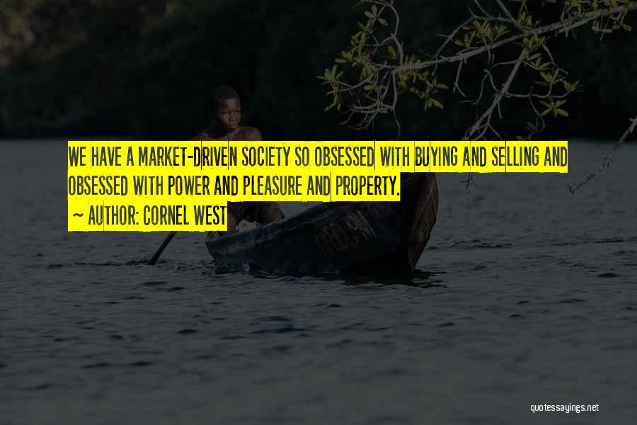 Cornel West Quotes: We Have A Market-driven Society So Obsessed With Buying And Selling And Obsessed With Power And Pleasure And Property.