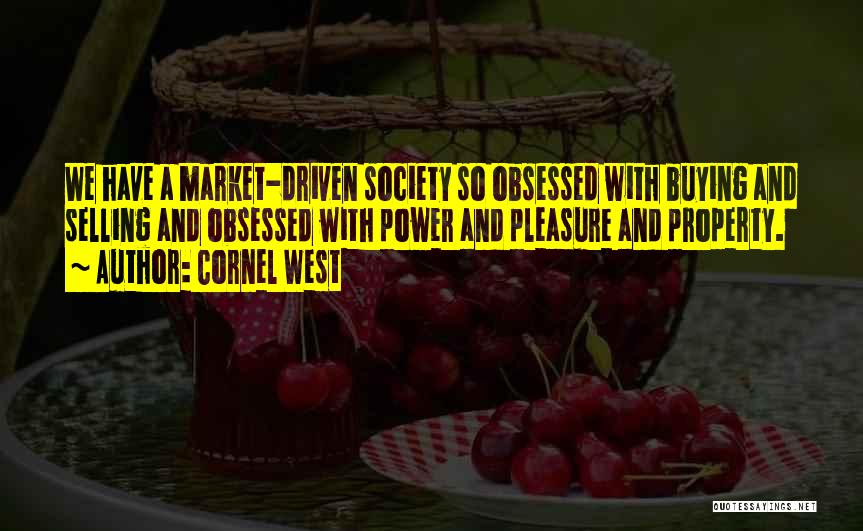 Cornel West Quotes: We Have A Market-driven Society So Obsessed With Buying And Selling And Obsessed With Power And Pleasure And Property.