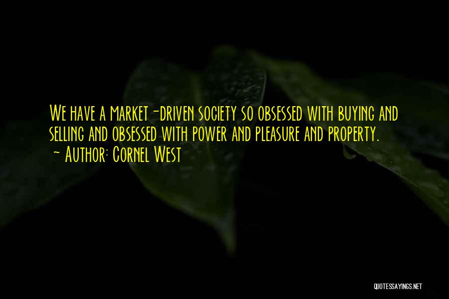 Cornel West Quotes: We Have A Market-driven Society So Obsessed With Buying And Selling And Obsessed With Power And Pleasure And Property.