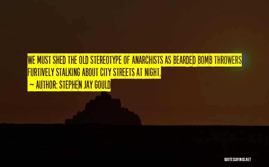 Stephen Jay Gould Quotes: We Must Shed The Old Stereotype Of Anarchists As Bearded Bomb Throwers Furtively Stalking About City Streets At Night.