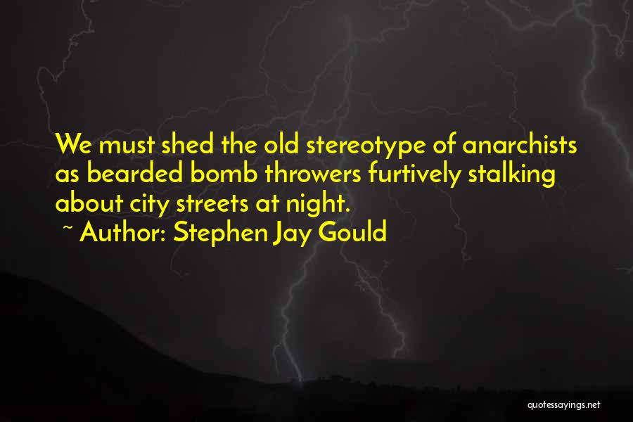 Stephen Jay Gould Quotes: We Must Shed The Old Stereotype Of Anarchists As Bearded Bomb Throwers Furtively Stalking About City Streets At Night.