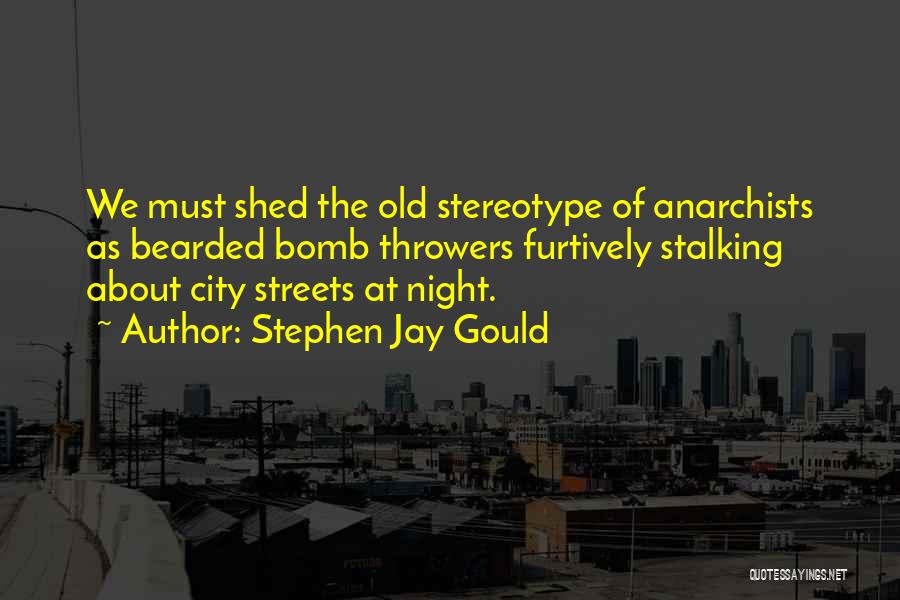 Stephen Jay Gould Quotes: We Must Shed The Old Stereotype Of Anarchists As Bearded Bomb Throwers Furtively Stalking About City Streets At Night.