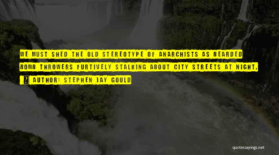 Stephen Jay Gould Quotes: We Must Shed The Old Stereotype Of Anarchists As Bearded Bomb Throwers Furtively Stalking About City Streets At Night.
