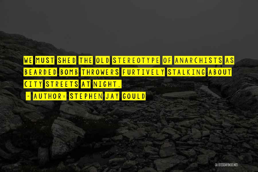 Stephen Jay Gould Quotes: We Must Shed The Old Stereotype Of Anarchists As Bearded Bomb Throwers Furtively Stalking About City Streets At Night.