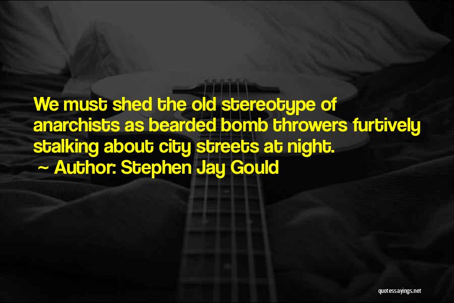 Stephen Jay Gould Quotes: We Must Shed The Old Stereotype Of Anarchists As Bearded Bomb Throwers Furtively Stalking About City Streets At Night.