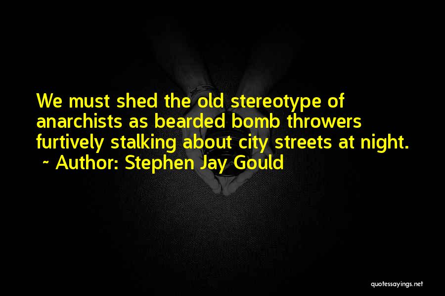 Stephen Jay Gould Quotes: We Must Shed The Old Stereotype Of Anarchists As Bearded Bomb Throwers Furtively Stalking About City Streets At Night.