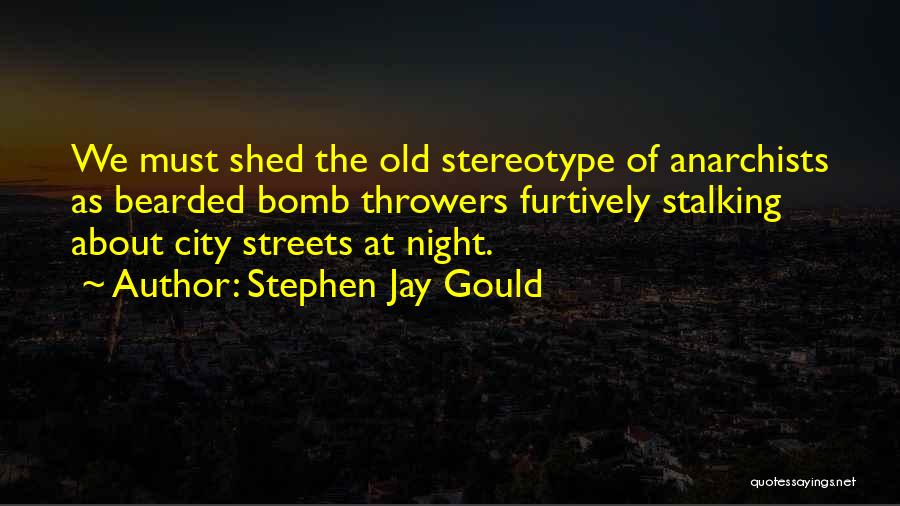 Stephen Jay Gould Quotes: We Must Shed The Old Stereotype Of Anarchists As Bearded Bomb Throwers Furtively Stalking About City Streets At Night.
