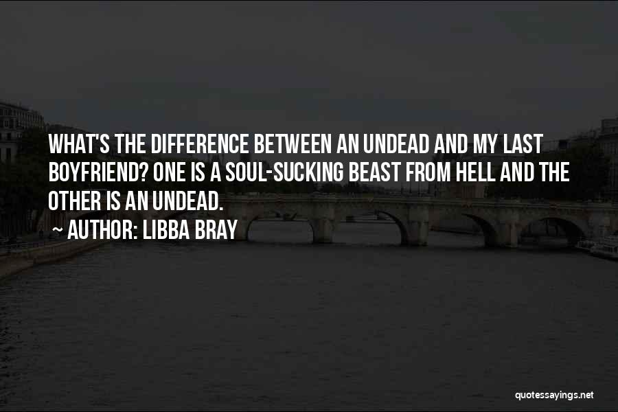 Libba Bray Quotes: What's The Difference Between An Undead And My Last Boyfriend? One Is A Soul-sucking Beast From Hell And The Other