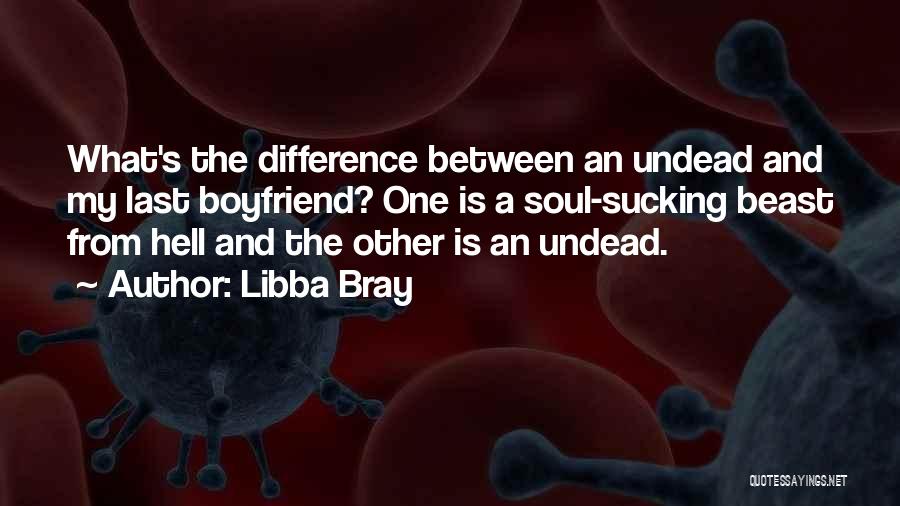 Libba Bray Quotes: What's The Difference Between An Undead And My Last Boyfriend? One Is A Soul-sucking Beast From Hell And The Other