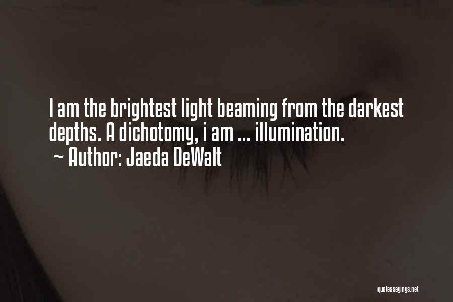 Jaeda DeWalt Quotes: I Am The Brightest Light Beaming From The Darkest Depths. A Dichotomy, I Am ... Illumination.