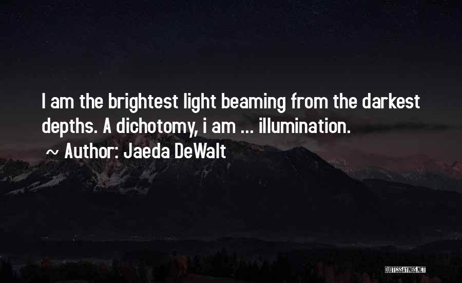 Jaeda DeWalt Quotes: I Am The Brightest Light Beaming From The Darkest Depths. A Dichotomy, I Am ... Illumination.