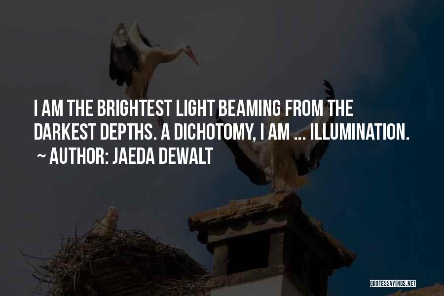 Jaeda DeWalt Quotes: I Am The Brightest Light Beaming From The Darkest Depths. A Dichotomy, I Am ... Illumination.