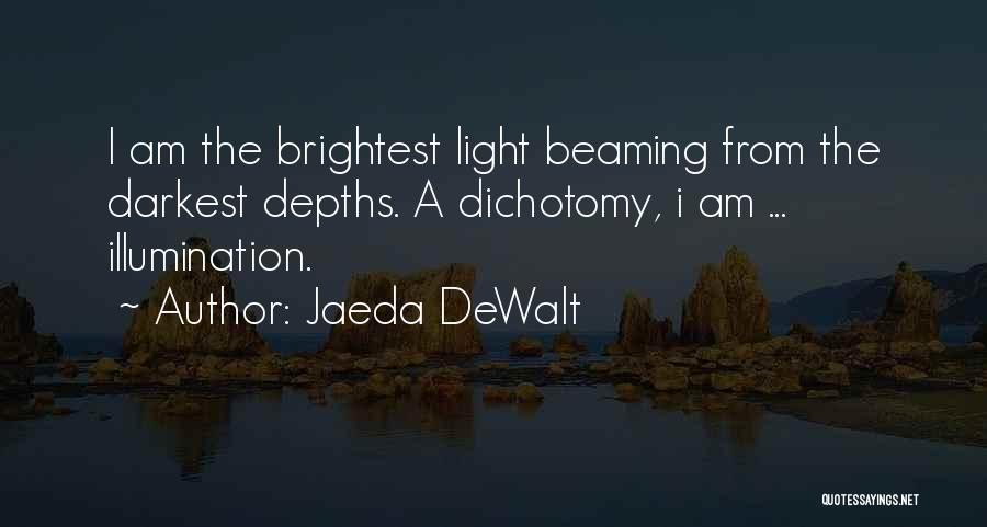 Jaeda DeWalt Quotes: I Am The Brightest Light Beaming From The Darkest Depths. A Dichotomy, I Am ... Illumination.