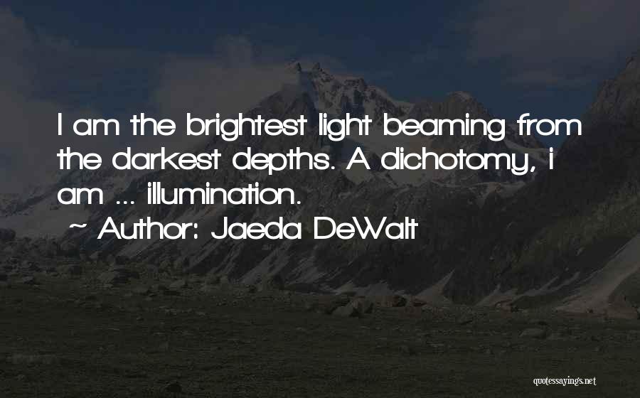 Jaeda DeWalt Quotes: I Am The Brightest Light Beaming From The Darkest Depths. A Dichotomy, I Am ... Illumination.