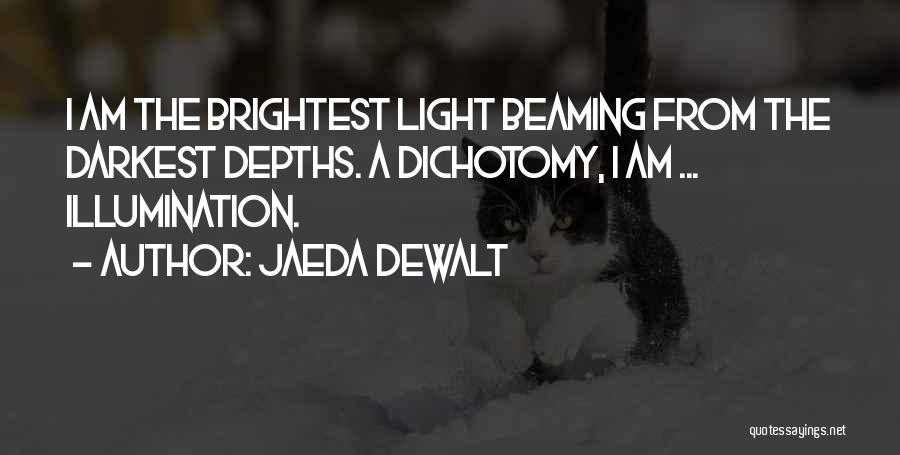 Jaeda DeWalt Quotes: I Am The Brightest Light Beaming From The Darkest Depths. A Dichotomy, I Am ... Illumination.