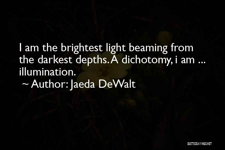 Jaeda DeWalt Quotes: I Am The Brightest Light Beaming From The Darkest Depths. A Dichotomy, I Am ... Illumination.