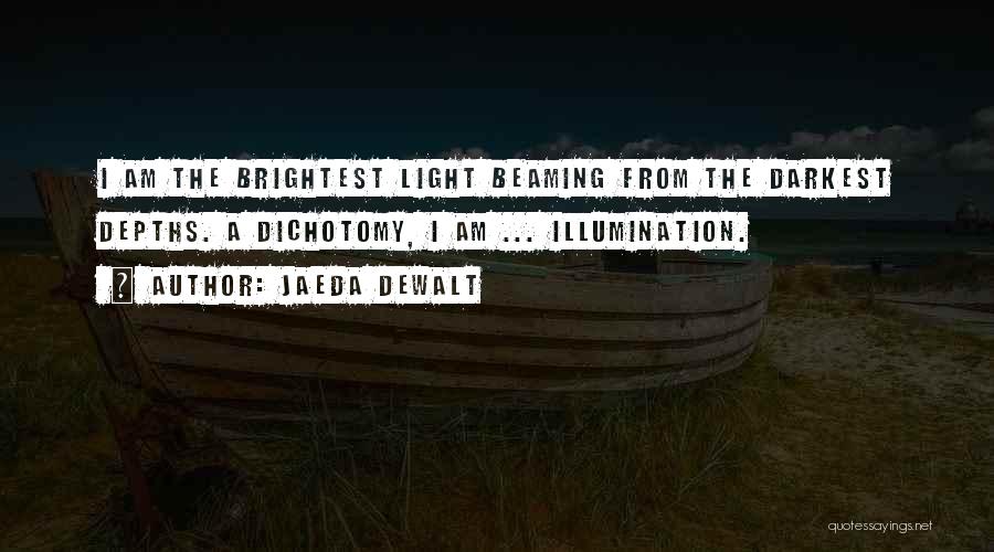 Jaeda DeWalt Quotes: I Am The Brightest Light Beaming From The Darkest Depths. A Dichotomy, I Am ... Illumination.