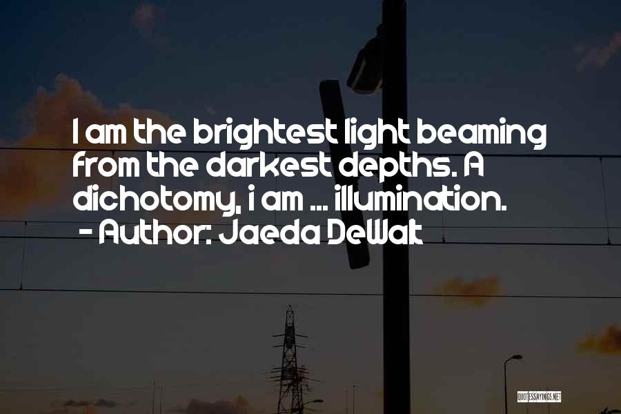 Jaeda DeWalt Quotes: I Am The Brightest Light Beaming From The Darkest Depths. A Dichotomy, I Am ... Illumination.