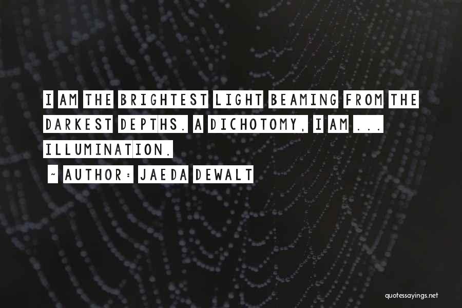 Jaeda DeWalt Quotes: I Am The Brightest Light Beaming From The Darkest Depths. A Dichotomy, I Am ... Illumination.