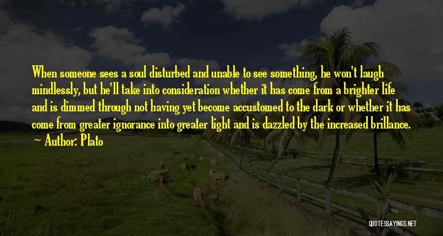 Plato Quotes: When Someone Sees A Soul Disturbed And Unable To See Something, He Won't Laugh Mindlessly, But He'll Take Into Consideration