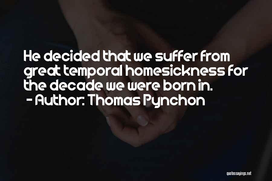 Thomas Pynchon Quotes: He Decided That We Suffer From Great Temporal Homesickness For The Decade We Were Born In.