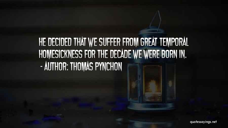 Thomas Pynchon Quotes: He Decided That We Suffer From Great Temporal Homesickness For The Decade We Were Born In.