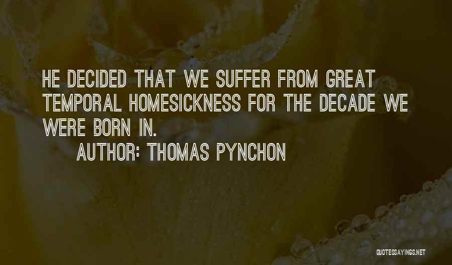 Thomas Pynchon Quotes: He Decided That We Suffer From Great Temporal Homesickness For The Decade We Were Born In.