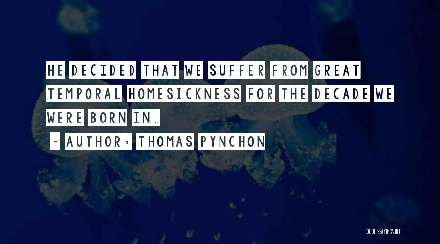 Thomas Pynchon Quotes: He Decided That We Suffer From Great Temporal Homesickness For The Decade We Were Born In.