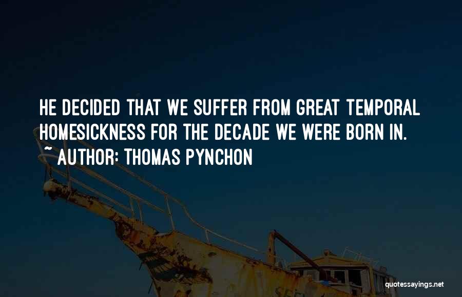 Thomas Pynchon Quotes: He Decided That We Suffer From Great Temporal Homesickness For The Decade We Were Born In.