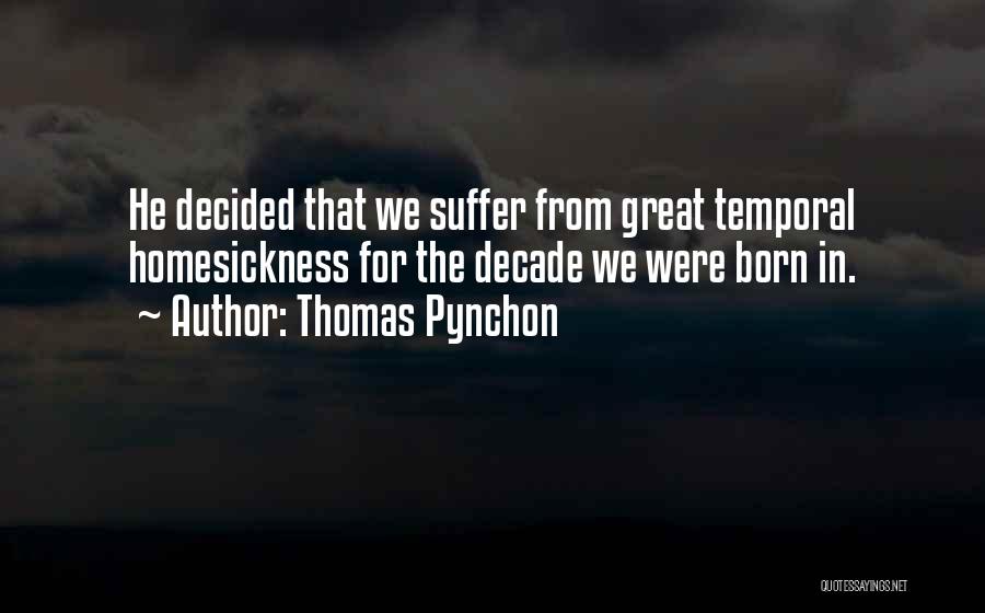 Thomas Pynchon Quotes: He Decided That We Suffer From Great Temporal Homesickness For The Decade We Were Born In.