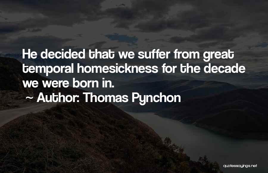 Thomas Pynchon Quotes: He Decided That We Suffer From Great Temporal Homesickness For The Decade We Were Born In.