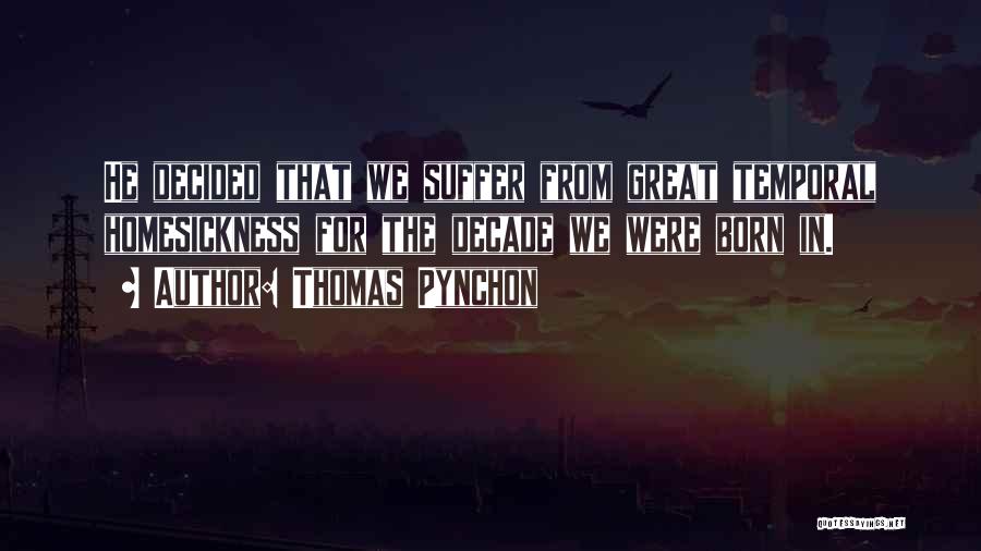 Thomas Pynchon Quotes: He Decided That We Suffer From Great Temporal Homesickness For The Decade We Were Born In.