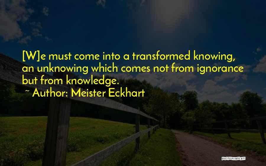 Meister Eckhart Quotes: [w]e Must Come Into A Transformed Knowing, An Unknowing Which Comes Not From Ignorance But From Knowledge.