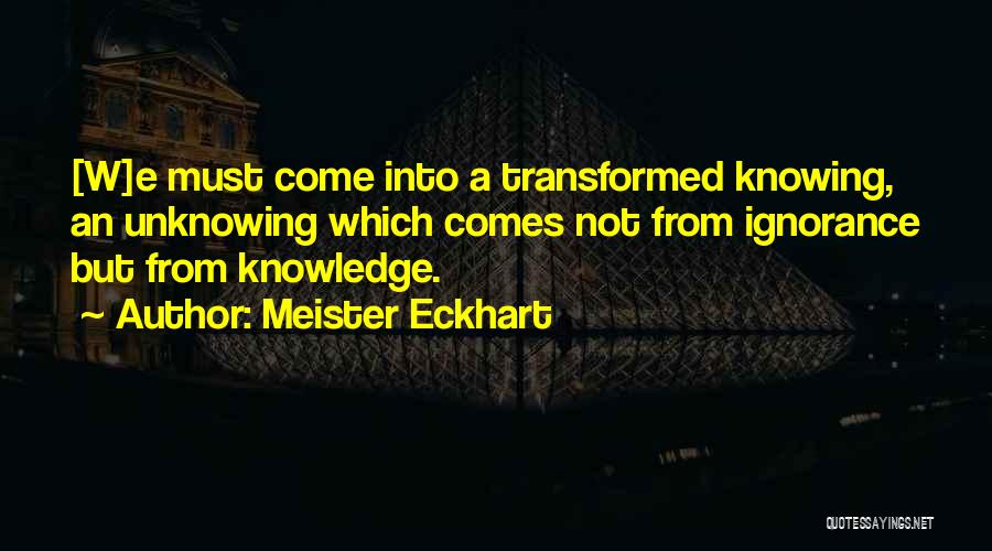 Meister Eckhart Quotes: [w]e Must Come Into A Transformed Knowing, An Unknowing Which Comes Not From Ignorance But From Knowledge.