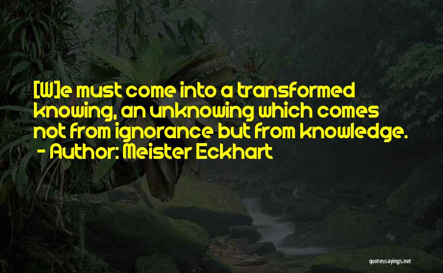 Meister Eckhart Quotes: [w]e Must Come Into A Transformed Knowing, An Unknowing Which Comes Not From Ignorance But From Knowledge.