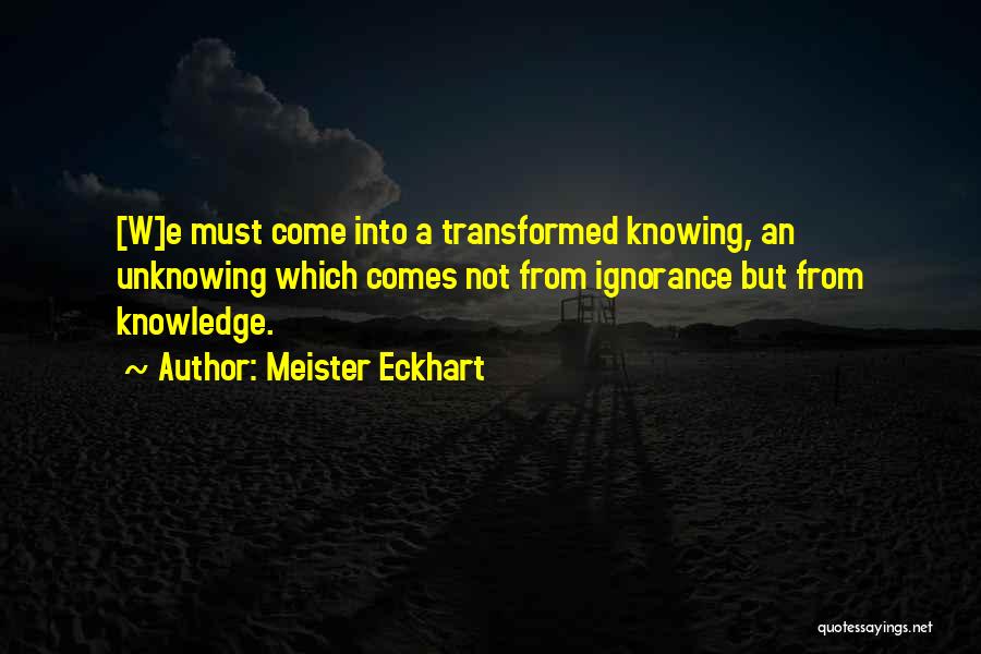 Meister Eckhart Quotes: [w]e Must Come Into A Transformed Knowing, An Unknowing Which Comes Not From Ignorance But From Knowledge.