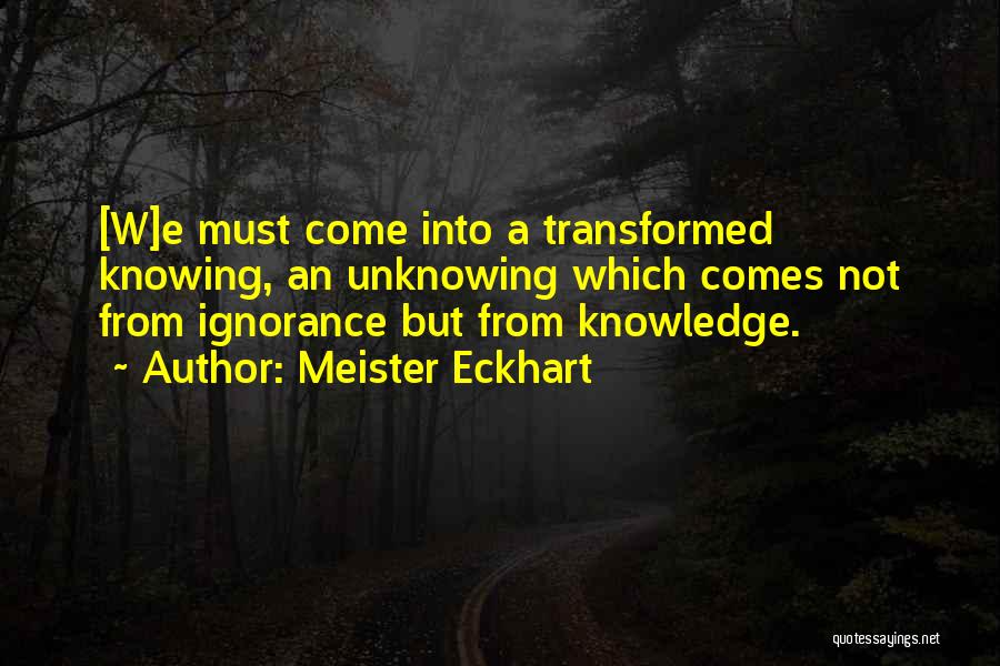 Meister Eckhart Quotes: [w]e Must Come Into A Transformed Knowing, An Unknowing Which Comes Not From Ignorance But From Knowledge.