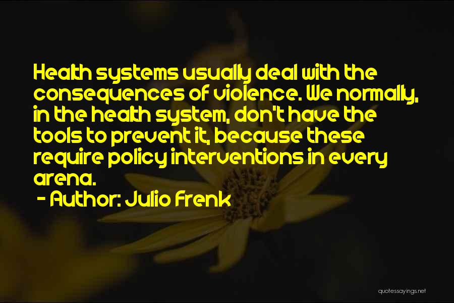 Julio Frenk Quotes: Health Systems Usually Deal With The Consequences Of Violence. We Normally, In The Health System, Don't Have The Tools To