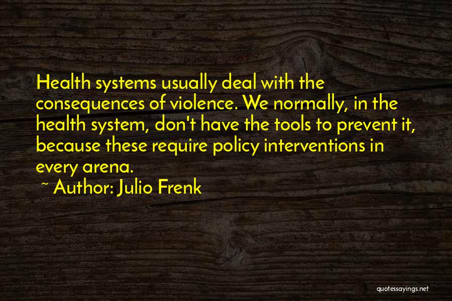 Julio Frenk Quotes: Health Systems Usually Deal With The Consequences Of Violence. We Normally, In The Health System, Don't Have The Tools To