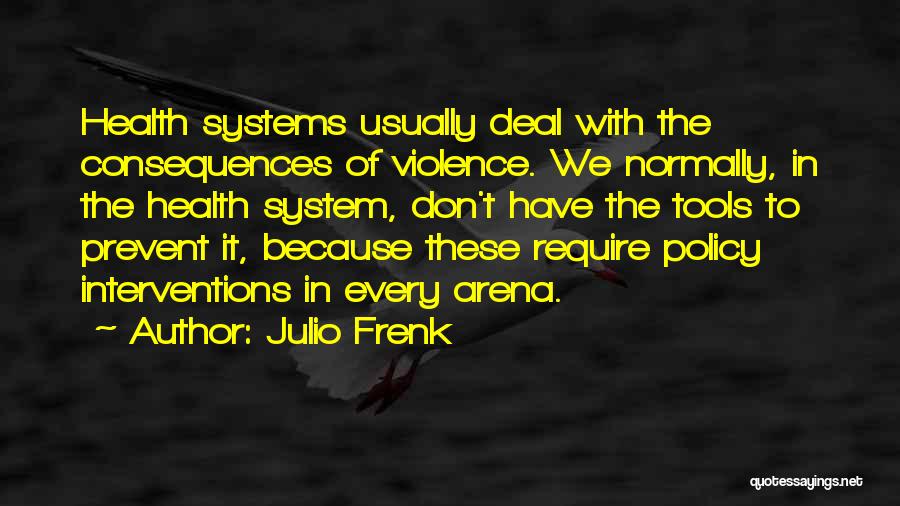 Julio Frenk Quotes: Health Systems Usually Deal With The Consequences Of Violence. We Normally, In The Health System, Don't Have The Tools To