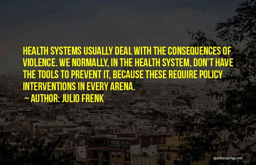 Julio Frenk Quotes: Health Systems Usually Deal With The Consequences Of Violence. We Normally, In The Health System, Don't Have The Tools To