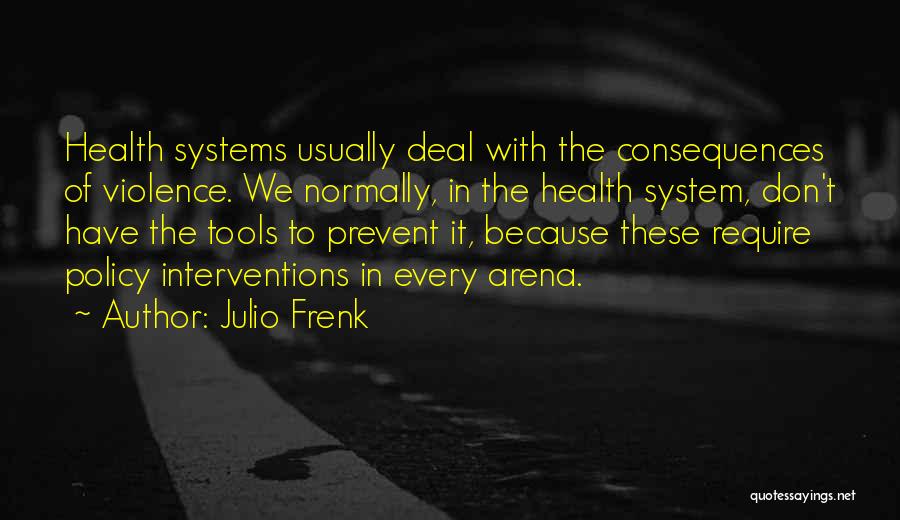 Julio Frenk Quotes: Health Systems Usually Deal With The Consequences Of Violence. We Normally, In The Health System, Don't Have The Tools To