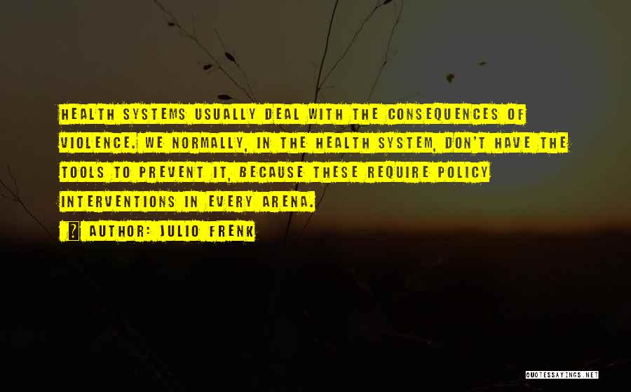 Julio Frenk Quotes: Health Systems Usually Deal With The Consequences Of Violence. We Normally, In The Health System, Don't Have The Tools To