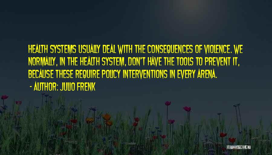 Julio Frenk Quotes: Health Systems Usually Deal With The Consequences Of Violence. We Normally, In The Health System, Don't Have The Tools To